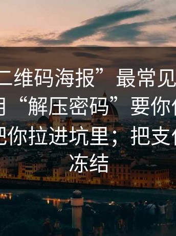 这种“二维码海报”最常见的套路：先让你用“解压密码”要你付费，再一步步把你拉进坑里；把支付渠道先冻结