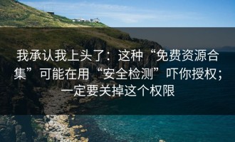 我承认我上头了：这种“免费资源合集”可能在用“安全检测”吓你授权；一定要关掉这个权限