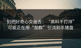 别把好奇心交出去：“黑料不打烊”可能正在用“加群”引流到杀猪盘