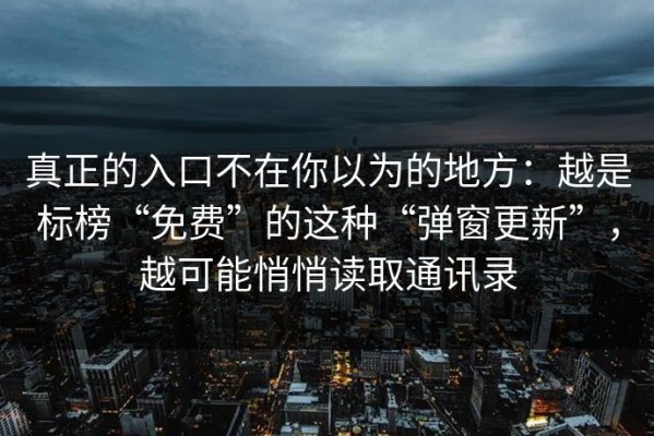 真正的入口不在你以为的地方：越是标榜“免费”的这种“弹窗更新”，越可能悄悄读取通讯录