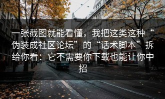 一张截图就能看懂，我把这类这种“伪装成社区论坛”的“话术脚本”拆给你看：它不需要你下载也能让你中招