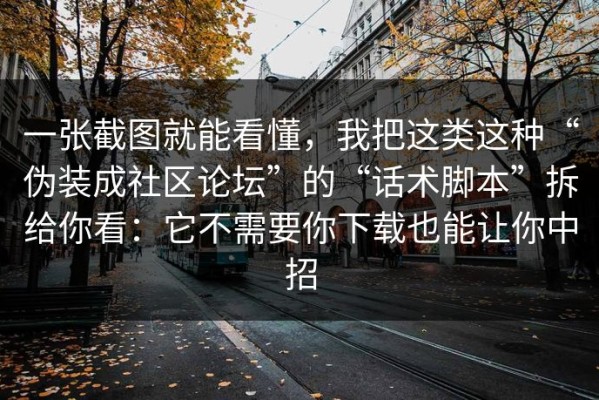 一张截图就能看懂，我把这类这种“伪装成社区论坛”的“话术脚本”拆给你看：它不需要你下载也能让你中招