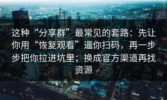 这种“分享群”最常见的套路：先让你用“恢复观看”逼你扫码，再一步步把你拉进坑里；换成官方渠道再找资源