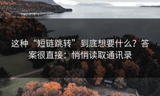 这种“短链跳转”到底想要什么？答案很直接：悄悄读取通讯录