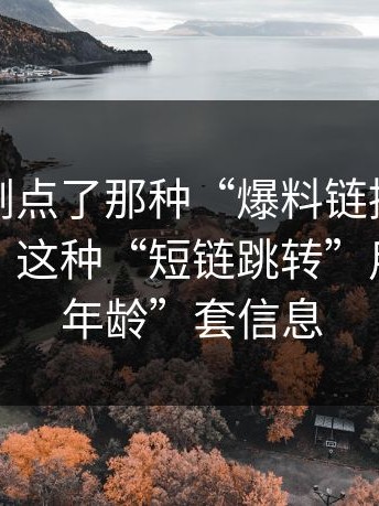 如果你刚点了那种“爆料链接”，先停一下：这种“短链跳转”用“验证年龄”套信息