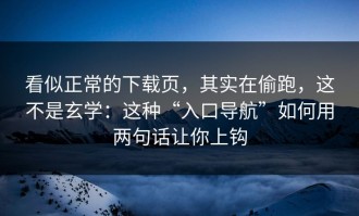 看似正常的下载页，其实在偷跑，这不是玄学：这种“入口导航”如何用两句话让你上钩