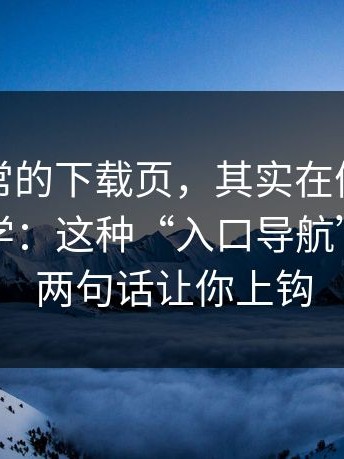 看似正常的下载页，其实在偷跑，这不是玄学：这种“入口导航”如何用两句话让你上钩