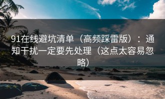 91在线避坑清单（高频踩雷版）：通知干扰一定要先处理（这点太容易忽略）