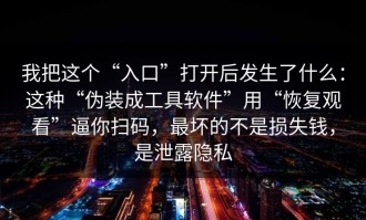 我把这个“入口”打开后发生了什么：这种“伪装成工具软件”用“恢复观看”逼你扫码，最坏的不是损失钱，是泄露隐私