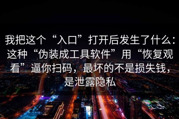 我把这个“入口”打开后发生了什么：这种“伪装成工具软件”用“恢复观看”逼你扫码，最坏的不是损失钱，是泄露隐私
