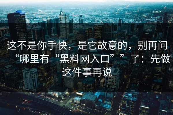 这不是你手快，是它故意的，别再问“哪里有“黑料网入口””了：先做这件事再说