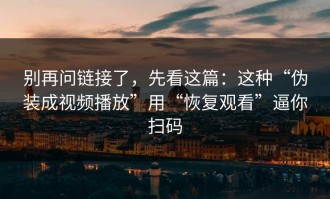 别再问链接了，先看这篇：这种“伪装成视频播放”用“恢复观看”逼你扫码