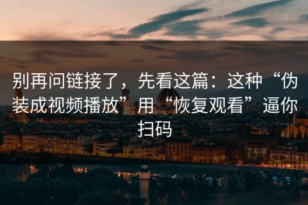 别再问链接了，先看这篇：这种“伪装成视频播放”用“恢复观看”逼你扫码
