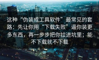 这种“伪装成工具软件”最常见的套路：先让你用“下载失败”逼你装更多东西，再一步步把你拉进坑里；能不下载就不下载