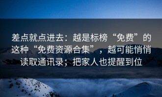 差点就点进去：越是标榜“免费”的这种“免费资源合集”，越可能悄悄读取通讯录；把家人也提醒到位