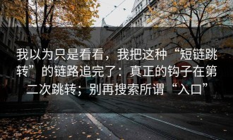我以为只是看看，我把这种“短链跳转”的链路追完了：真正的钩子在第二次跳转；别再搜索所谓“入口”