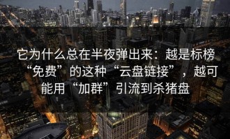 它为什么总在半夜弹出来：越是标榜“免费”的这种“云盘链接”，越可能用“加群”引流到杀猪盘