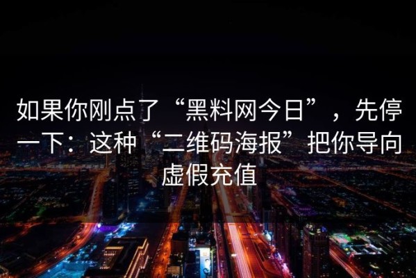 如果你刚点了“黑料网今日”，先停一下：这种“二维码海报”把你导向虚假充值