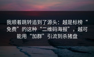 我顺着跳转追到了源头：越是标榜“免费”的这种“二维码海报”，越可能用“加群”引流到杀猪盘