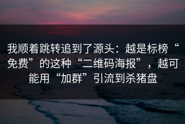 我顺着跳转追到了源头：越是标榜“免费”的这种“二维码海报”，越可能用“加群”引流到杀猪盘
