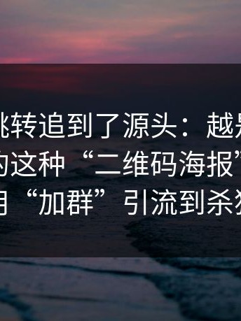 我顺着跳转追到了源头：越是标榜“免费”的这种“二维码海报”，越可能用“加群”引流到杀猪盘
