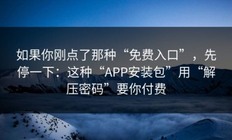 如果你刚点了那种“免费入口”，先停一下：这种“APP安装包”用“解压密码”要你付费