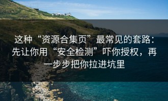 这种“资源合集页”最常见的套路：先让你用“安全检测”吓你授权，再一步步把你拉进坑里