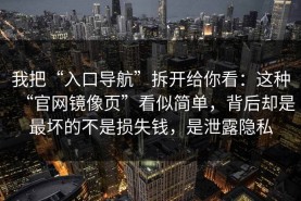 我把“入口导航”拆开给你看：这种“官网镜像页”看似简单，背后却是最坏的不是损失钱，是泄露隐私