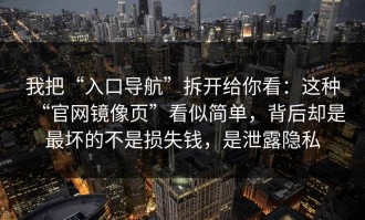 我把“入口导航”拆开给你看：这种“官网镜像页”看似简单，背后却是最坏的不是损失钱，是泄露隐私