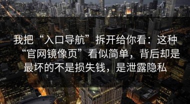 我把“入口导航”拆开给你看：这种“官网镜像页”看似简单，背后却是最坏的不是损失钱，是泄露隐私