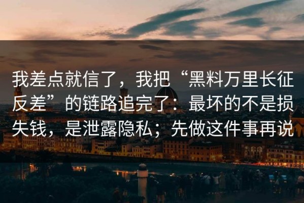 我差点就信了，我把“黑料万里长征反差”的链路追完了：最坏的不是损失钱，是泄露隐私；先做这件事再说