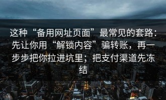 这种“备用网址页面”最常见的套路：先让你用“解锁内容”骗转账，再一步步把你拉进坑里；把支付渠道先冻结