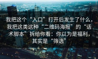 我把这个“入口”打开后发生了什么，我把这类这种“二维码海报”的“话术脚本”拆给你看：你以为是福利，其实是“筛选”