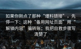 如果你刚点了那种“爆料链接”，先停一下：这种“备用网址页面”用“解锁内容”骗转账；我把自救步骤写清楚了