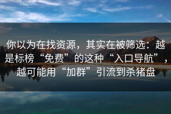 你以为在找资源，其实在被筛选：越是标榜“免费”的这种“入口导航”，越可能用“加群”引流到杀猪盘