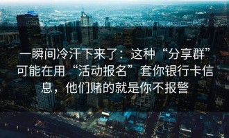 一瞬间冷汗下来了：这种“分享群”可能在用“活动报名”套你银行卡信息，他们赌的就是你不报警