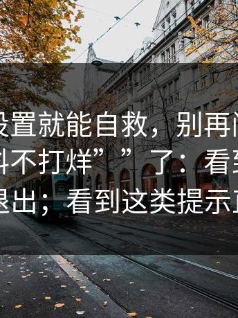 一个小设置就能自救，别再问“哪里有“黑料不打烊””了：看到这类提示直接退出；看到这类提示直接退出