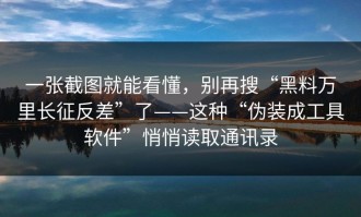一张截图就能看懂，别再搜“黑料万里长征反差”了——这种“伪装成工具软件”悄悄读取通讯录