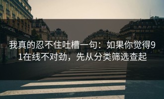 我真的忍不住吐槽一句：如果你觉得91在线不对劲，先从分类筛选查起