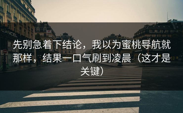 先别急着下结论，我以为蜜桃导航就那样，结果一口气刷到凌晨（这才是关键）
