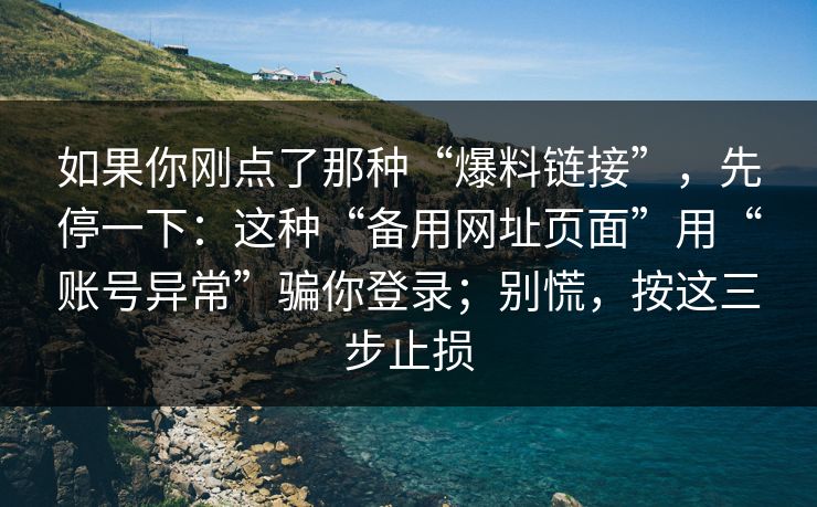 如果你刚点了那种“爆料链接”，先停一下：这种“备用网址页面”用“账号异常”骗你登录；别慌，按这三步止损