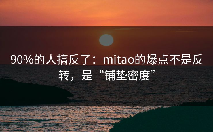 90%的人搞反了：mitao的爆点不是反转，是“铺垫密度”