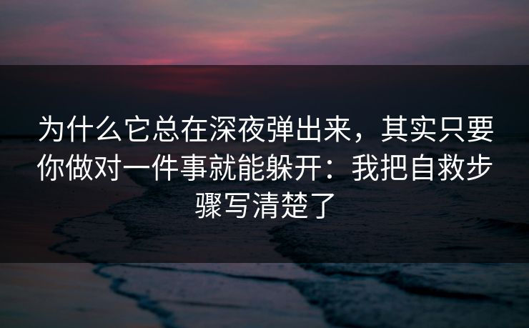 为什么它总在深夜弹出来，其实只要你做对一件事就能躲开：我把自救步骤写清楚了