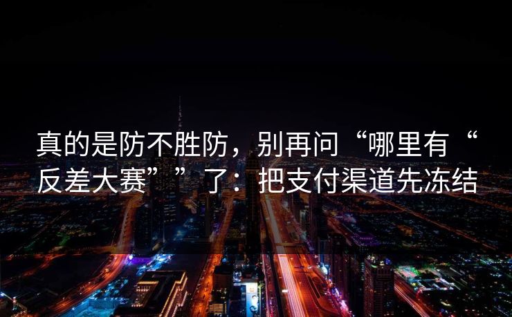 真的是防不胜防，别再问“哪里有“反差大赛””了：把支付渠道先冻结