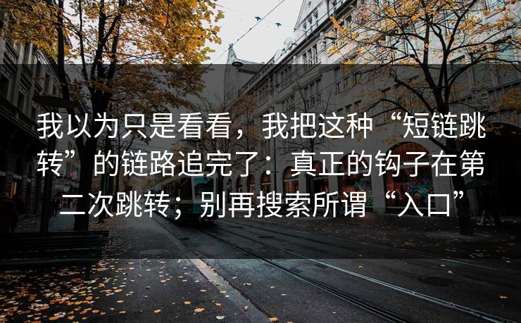 我以为只是看看，我把这种“短链跳转”的链路追完了：真正的钩子在第二次跳转；别再搜索所谓“入口”