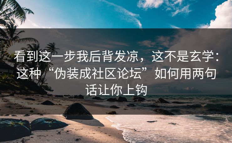 看到这一步我后背发凉，这不是玄学：这种“伪装成社区论坛”如何用两句话让你上钩