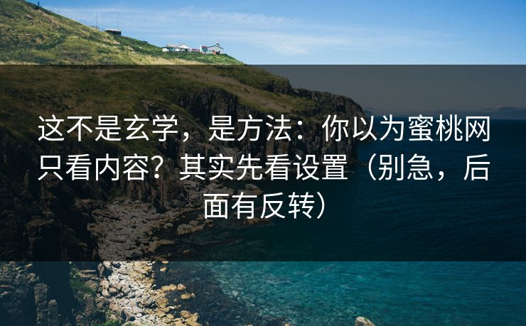 这不是玄学，是方法：你以为蜜桃网只看内容？其实先看设置（别急，后面有反转）