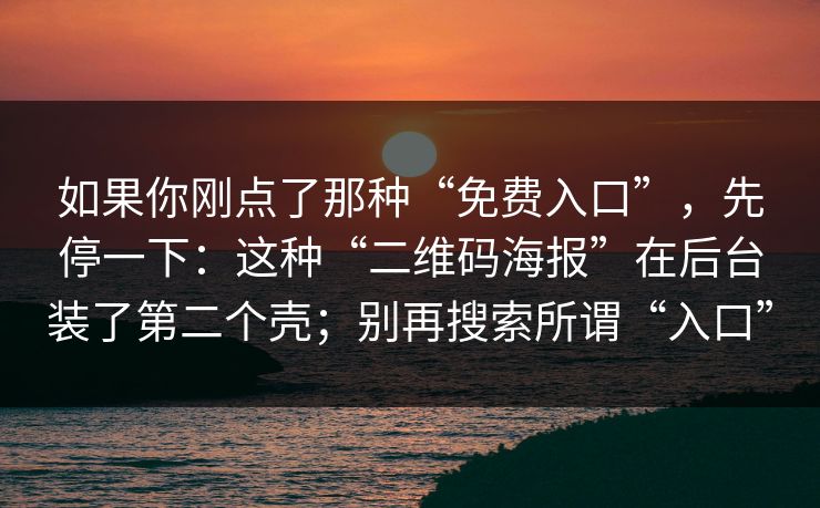 如果你刚点了那种“免费入口”，先停一下：这种“二维码海报”在后台装了第二个壳；别再搜索所谓“入口”