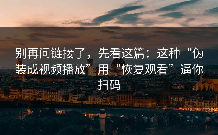 别再问链接了，先看这篇：这种“伪装成视频播放”用“恢复观看”逼你扫码