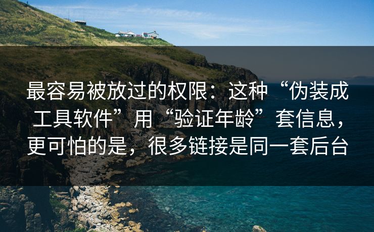 最容易被放过的权限：这种“伪装成工具软件”用“验证年龄”套信息，更可怕的是，很多链接是同一套后台